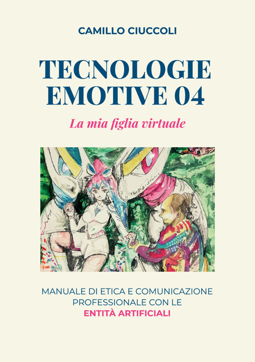 Tecnologie emotive 04. La mia figlia virtuale. Manuale di etica e comunicazione professionale con le entità artificiali