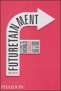 Futuretainment. Yesterday the world changed, now it's your turn. Ediz. illustrata