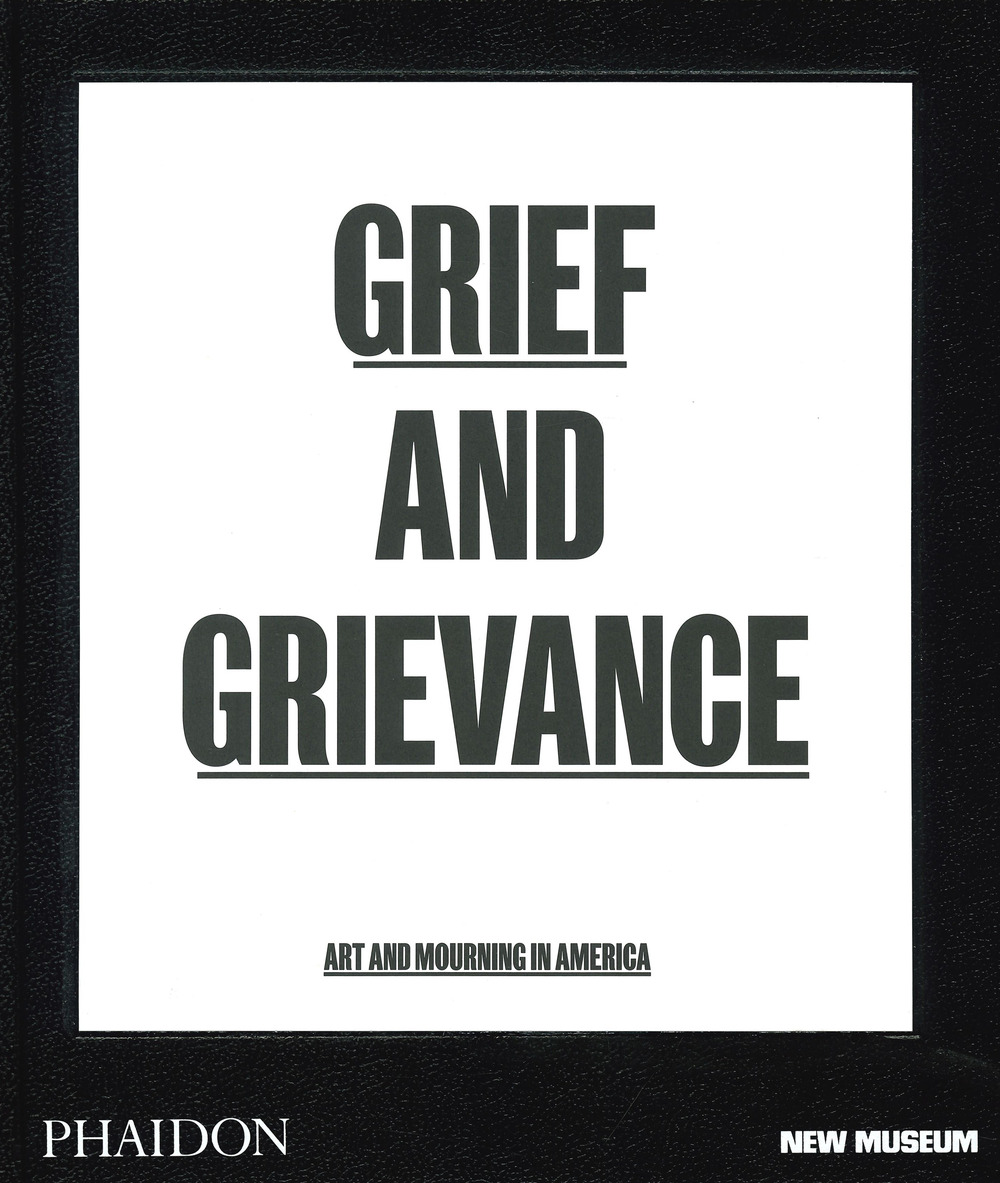 Grief and grievance: art and mourning in America. Ediz. a colori