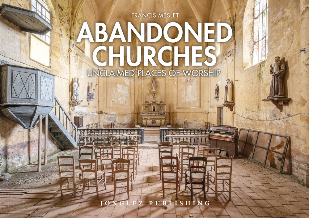 Abandoned churches. Unclaimed places of worship. Ediz. illustrata