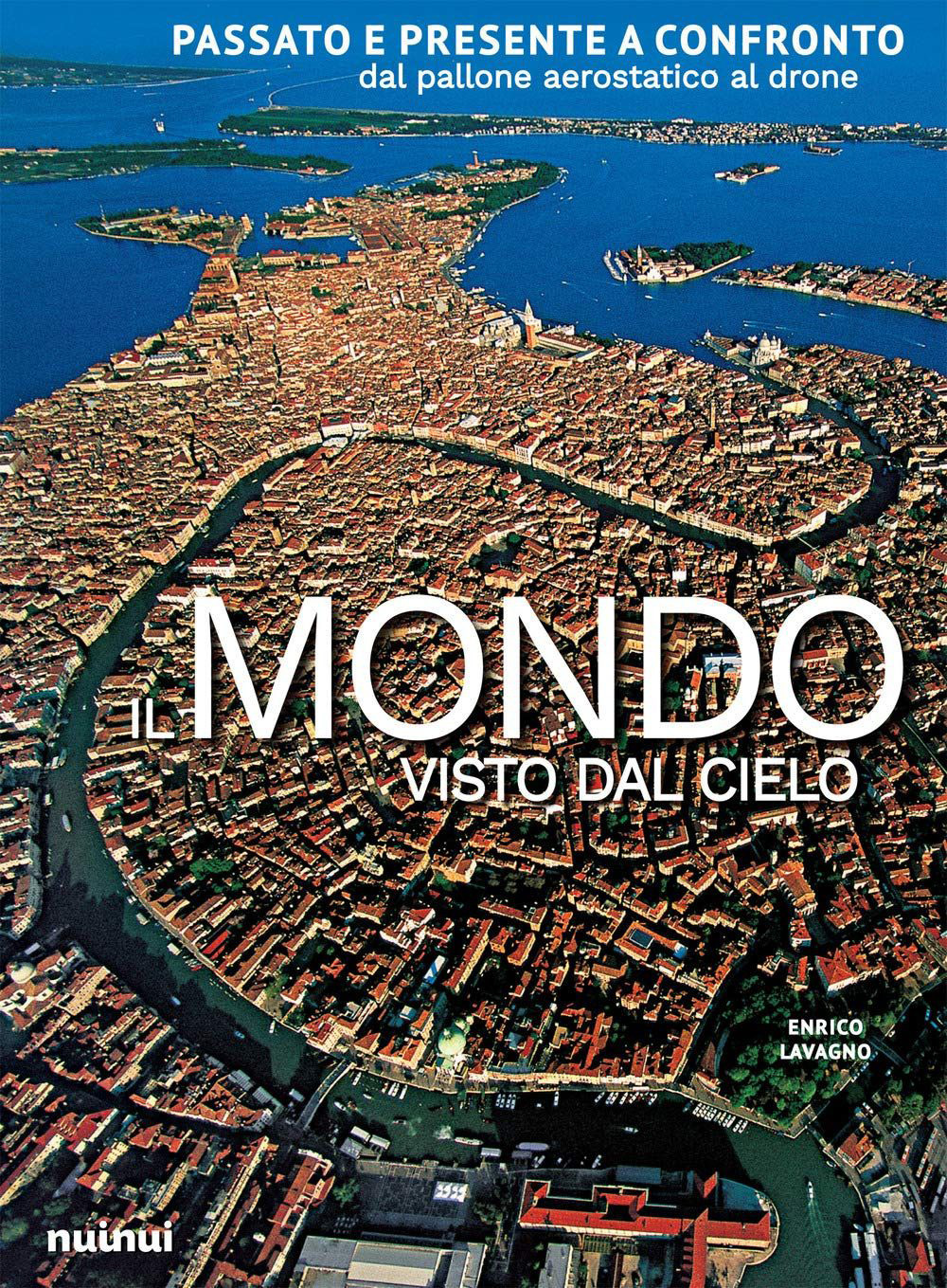 Il mondo visto dal cielo. Passato e presente a confronto dal pallone aerostatico al drone. Ediz. a colori