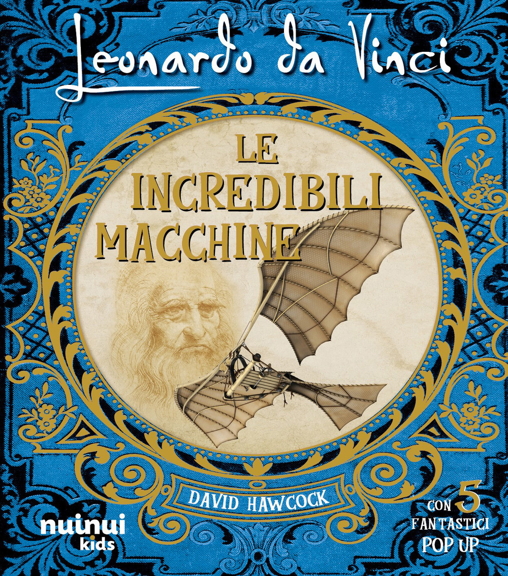 Leonardo da Vinci. Le incredibili macchine. Ediz. illustrata