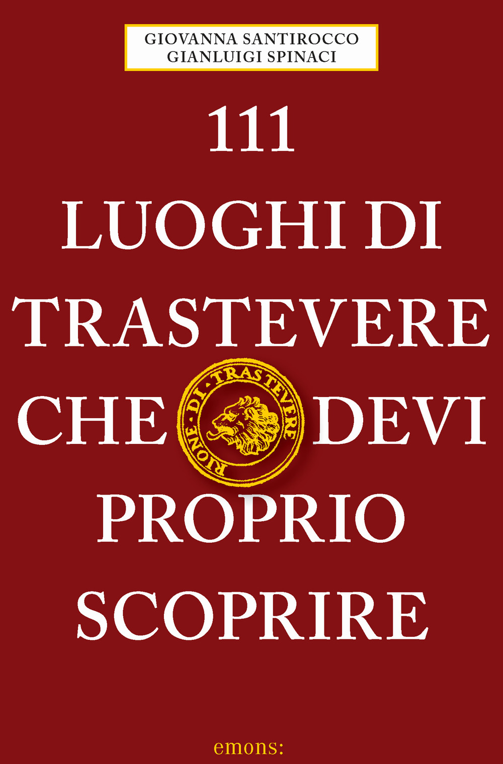 111 LUOGHI DI TRASTEVERE CHE DEVI PROPRIO SCOPRIRE - Santirocco G.; Spinac G. - 9783740810283