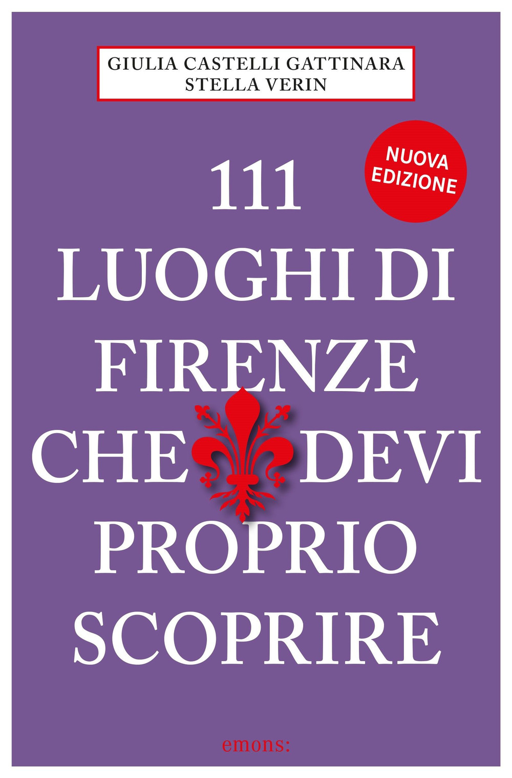 111 LUOGHI DI FIRENZE (nuova edizione) CHE DEVI PROPRIO SCOPRIRE - Castelli Gattinara Giulia; Verin Stella - 9783740813116