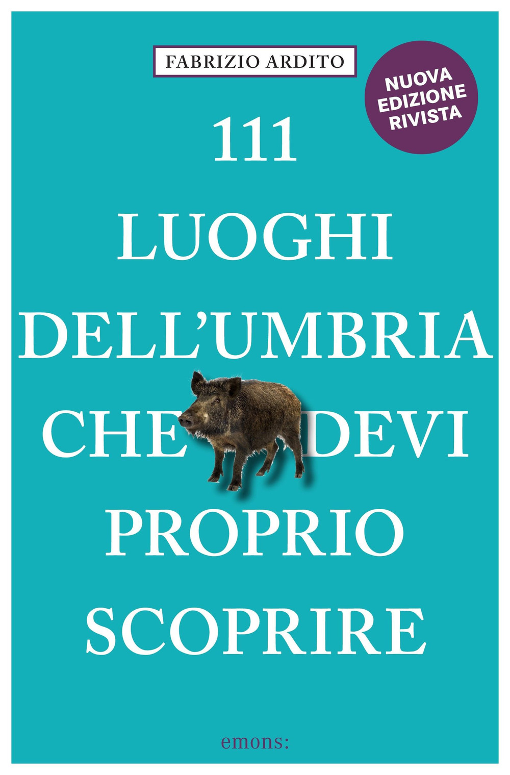 111 LUOGHI DELL'UMBRIA (nuova edizione) CHE DEVI PROPRIO SCOPRIRE - Ardito Fabrizio - 9783740813123