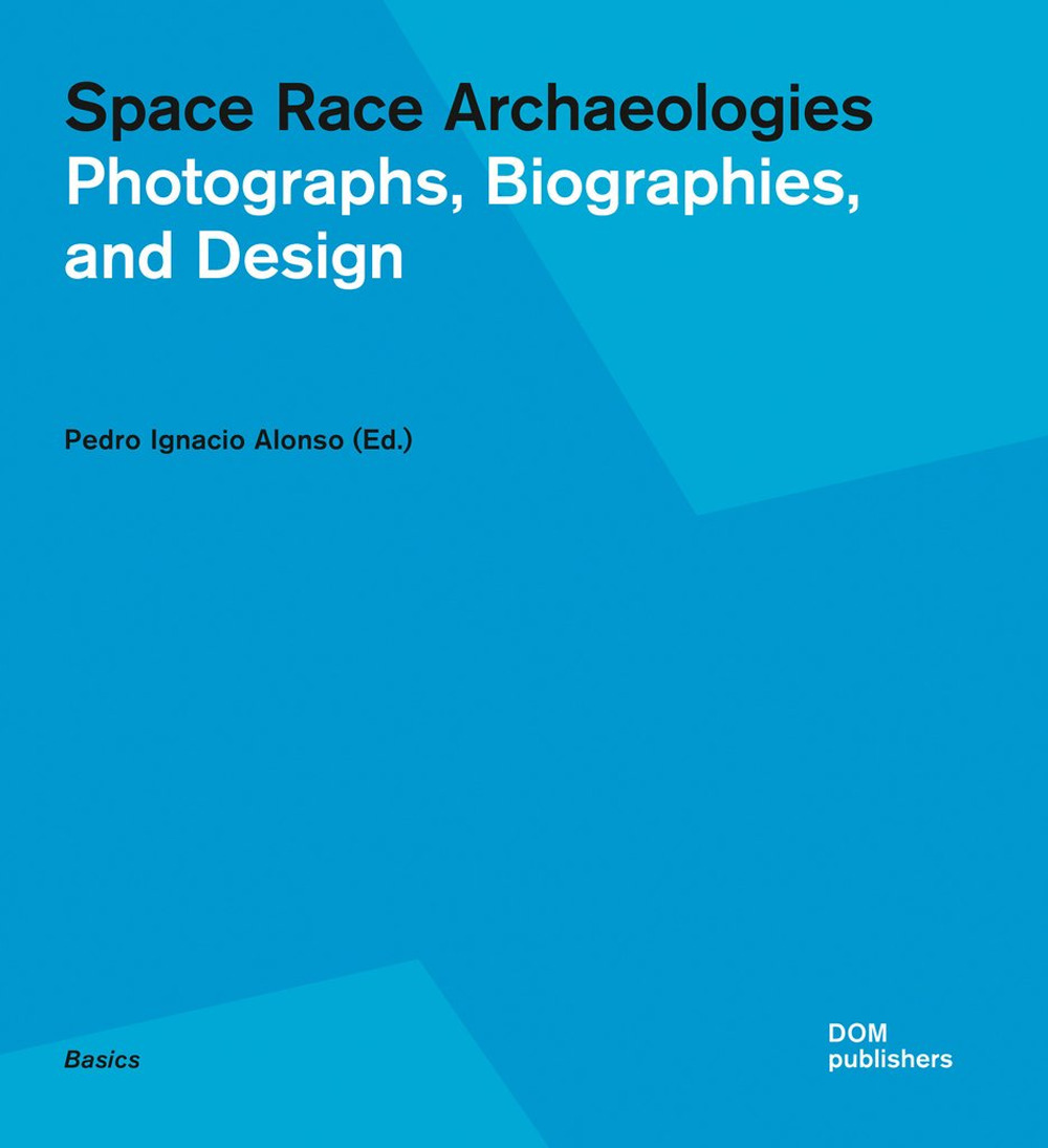 Space race archaeologies. Photographs, biographies, and design. Catalogo della mostra (Princeton, 17 febbraio-4 marzo 2016). Ediz. a colori
