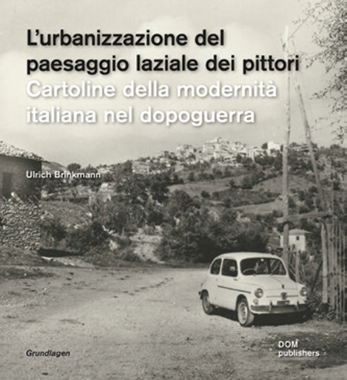 L'urbanizzazione del paesaggio laziale dei pittori. Cartoline della modernità italiana nel dopoguerra-Die urbanisierung der latinischen ualerlandschaft. Postkarten der italienischen nachkriegsmoderne. Ediz. illustrata