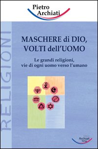 Maschere di Dio, volti dell'uomo. Le grandi religioni, vie di ogni uomo verso l'umano