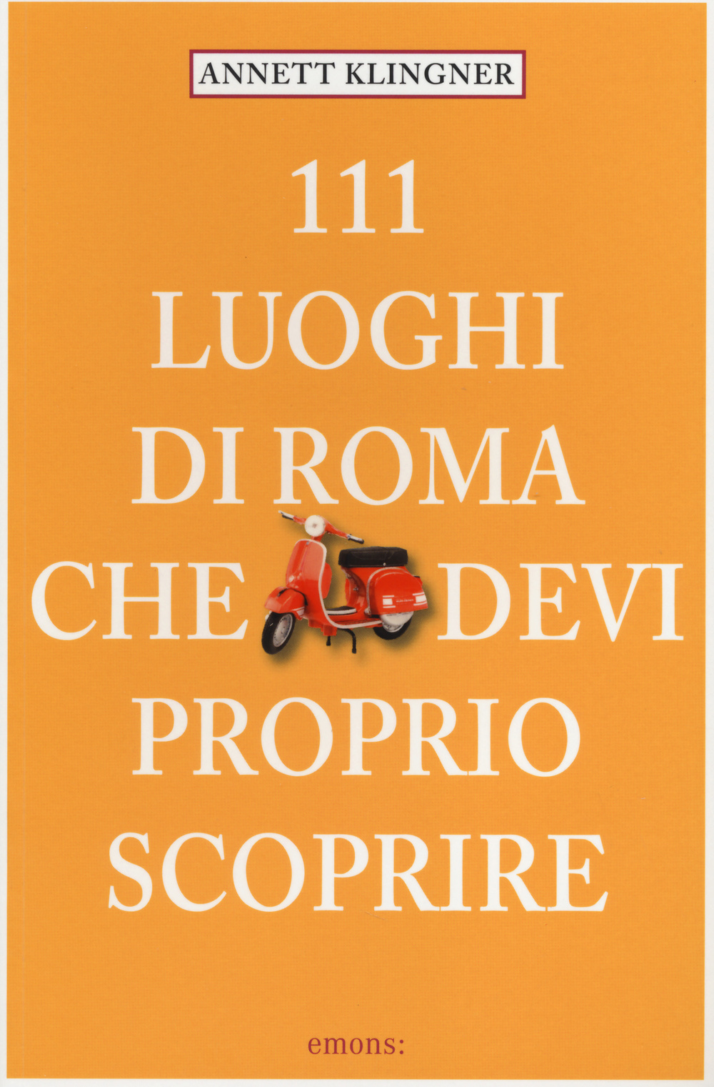 111 luoghi di Roma che devi proprio scoprire. Vol. 1