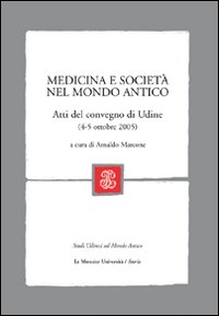 Medicina e società nel mondo antico. Atti del Convegno (Udine, 4-5 ottobre, 2005)