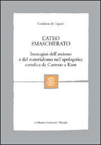 L'ateo smascherato. Immagini dell'ateismo e del materialismo nell'apologetica cattolica da Cartesio a Kant