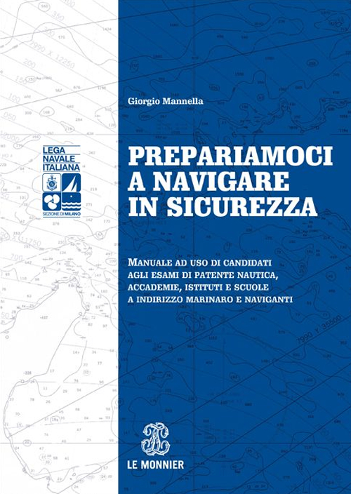 Prepariamoci a navigare in sicurezza. Manuale ad suo di candidati agli esami di patente nautica, accademie, istituti e scuole a indirizzo marinaro e naviganti