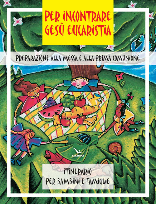 Per incontrare Gesù Eucaristia. Preparazione alla Messa e alla Prima Comunione. Itinerario per bambini e famiglie