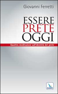 Essere prete oggi. Quattro meditazioni sull'identità del prete