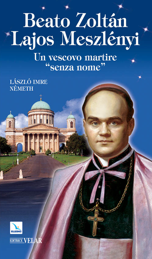 Beato Zoltán Lajos Meszlényi. Un vescovo martire «senza nome»