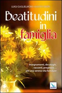 Beatitudini in famiglia. Insegnamenti, decaloghi, racconti, preghiere... Per una serena vita familiare