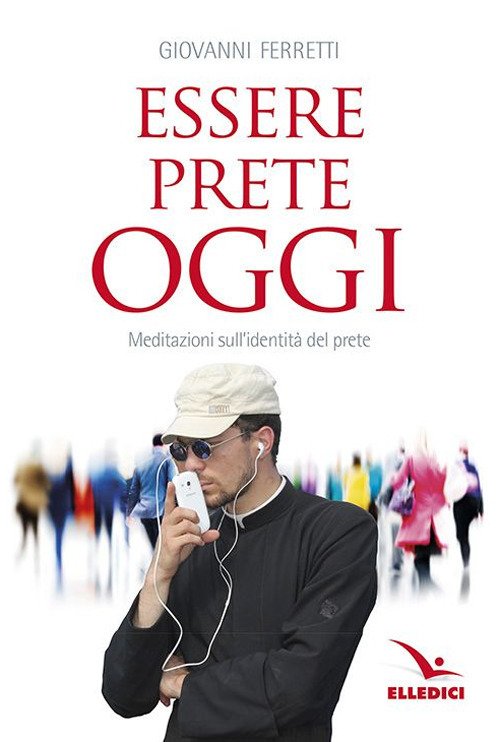Essere prete oggi. Meditazioni sull'identità del prete