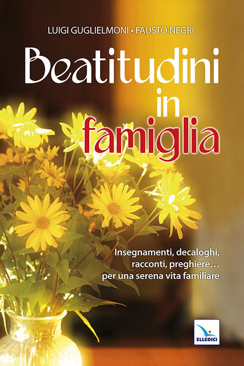 Beatitudini in famiglia. Insegnamenti, decaloghi, racconti, preghiere... Per una serena vita familiare