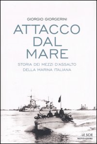 Attacco dal mare. Storia dei mezzi d'assalto della Marina Italiana