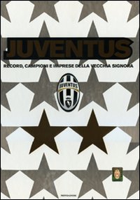 Juventus. Record, campioni e imprese della vecchia signora. Ediz. illustrata