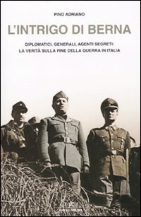 L'intrigo di Berna. Diplomatici, generali, agenti segreti: la verità sulla fine della guerra in Italia