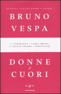 Donne di cuori. Duemila anni di amore e potere. Da Cleopatra a Carla Bruni, da Giulio Cesare a Berlusconi