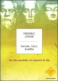 Socrate, Gesù, Buddha. Tre vite parallele, tre maestri di vita