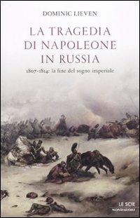 La tragedia di Napoleone in Russia. 1807-1814: la fine del sogno imperiale