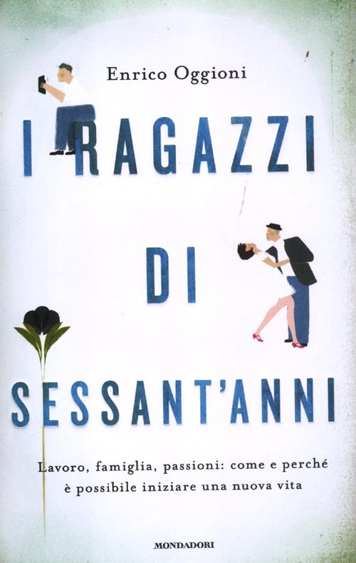 I ragazzi di sessant'anni. Lavoro, famiglia, passioni: come e perché è possibile iniziare una nuova vita