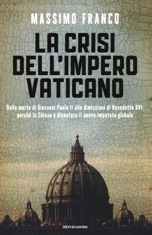 La crisi dell'impero vaticano. Dalla morte di Giovanni Paolo II alle dimissioni di Benedetto XVI: perché la Chiesa è diventata il nuovo imputato globale