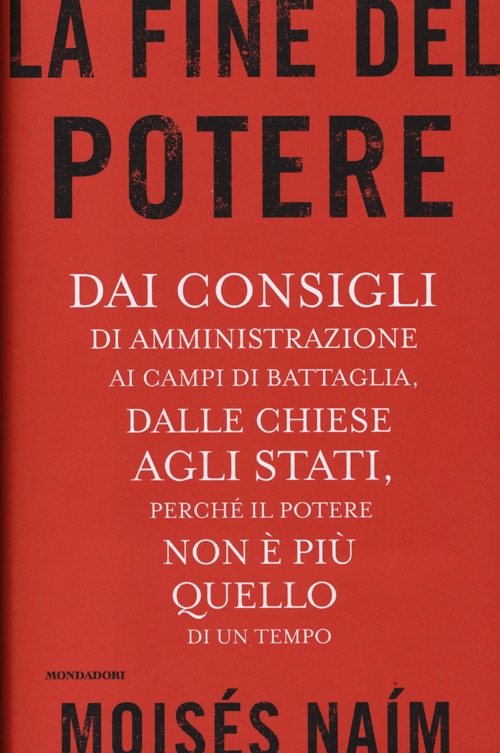 La fine del potere. Dai consigli di amministrazione ai campi di battaglia, dalle chiese agli stati, perché il potere non è più quello di un tempo