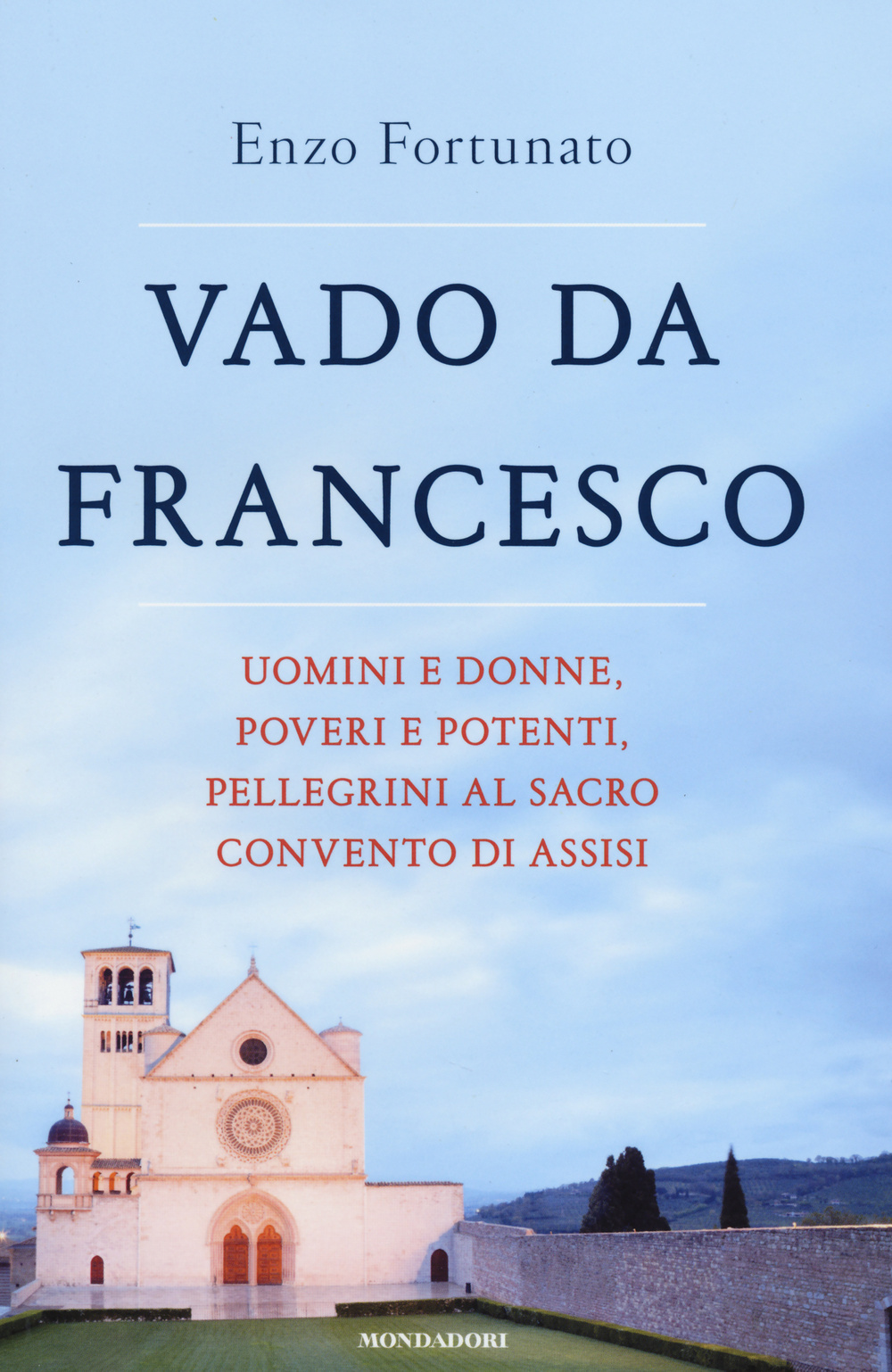 Vado da Francesco. Uomini e donne, poveri e potenti, pellegrini al Sacro Convento di Assisi