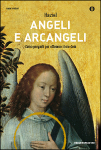 Angeli e arcangeli. Come pregarli per ottenere i loro doni