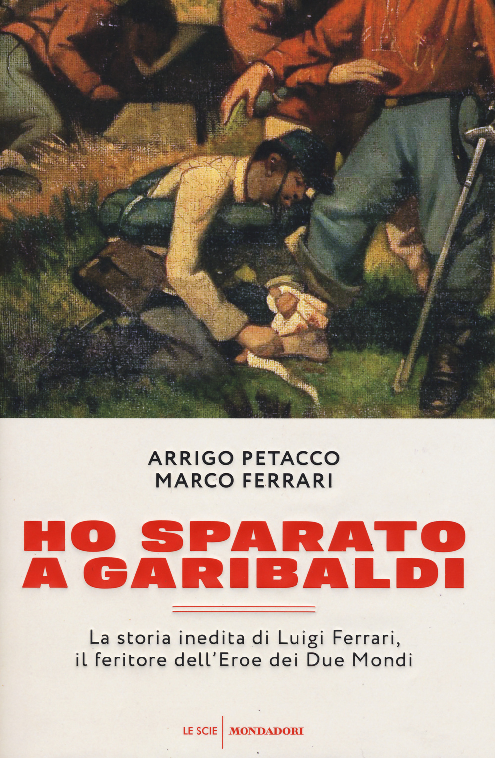 Ho sparato a Garibaldi. La storia inedita di Luigi Ferrari, il feritore dell'eroe dei due mondi