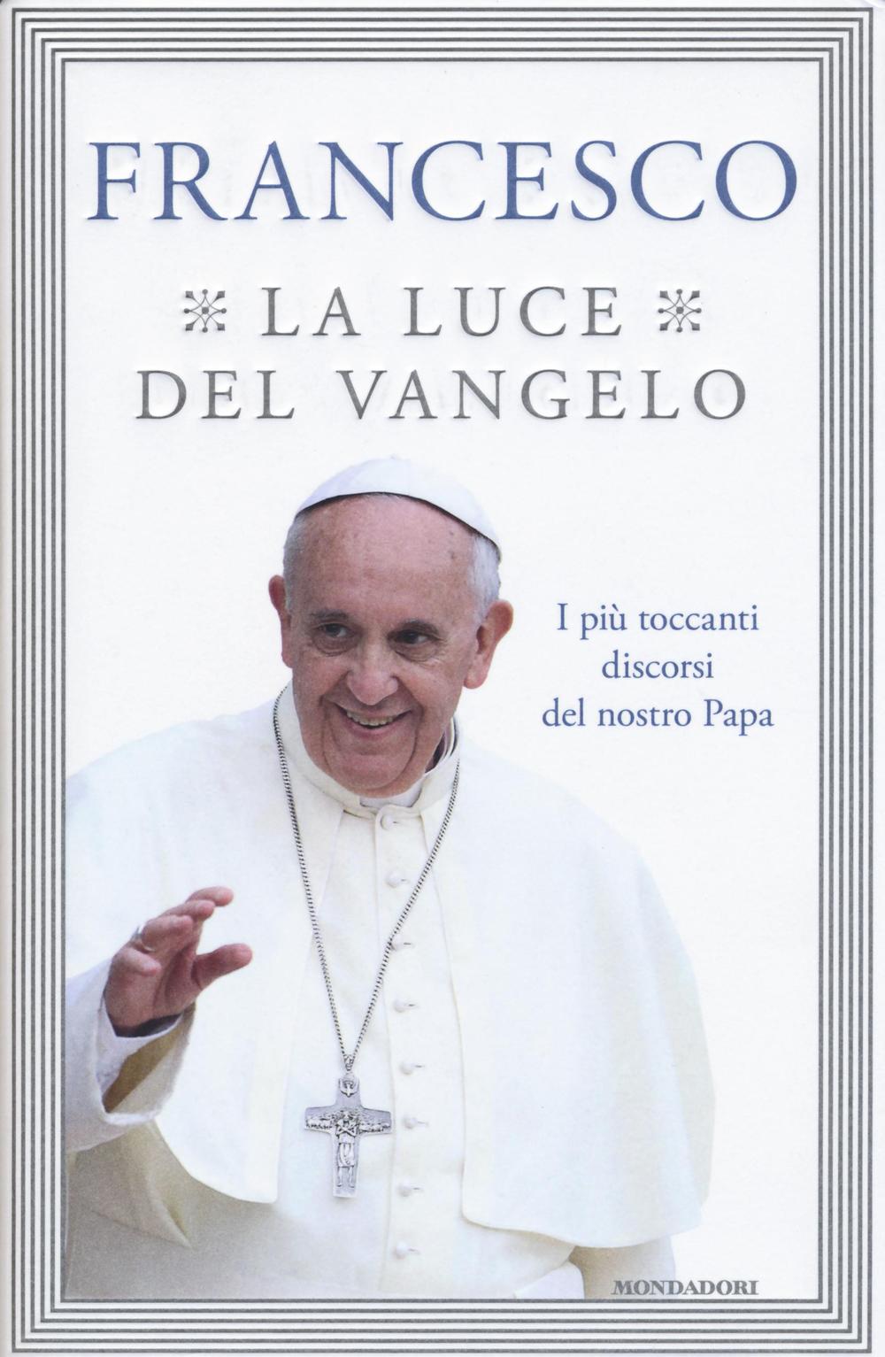 La luce del Vangelo. I più toccanti discorsi del nostro papa