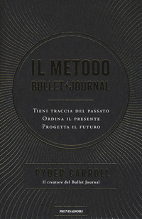Il metodo Bullet Journal. Tieni traccia del passato, ordina il presente, progetta il futuro