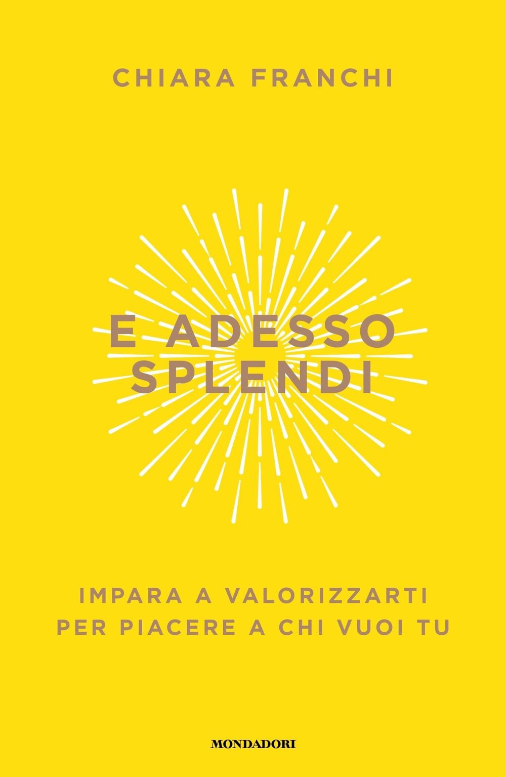 E adesso splendi. Impara a valorizzarti per piacere a chi vuoi tu