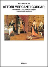 Attori, mercanti, corsari. La commedia dell'arte in Europa tra Cinque e Seicento