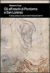 Gli affreschi di Pontormo a San Lorenzo. Eresia, politica e cultura nella Firenze di Cosimo I