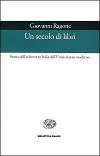 Un secolo di libri. Storia dell'editoria in Italia dall'Unità al post-moderno