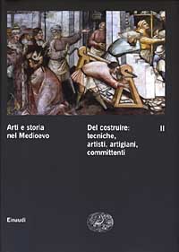 Arti e storia nel Medioevo. Vol. 2: Del costruire: tecniche, artisti, artigiani, committenti