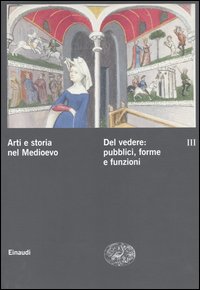 Arti e storia nel Medioevo. Vol. 3: Del vedere: pubblici, forme, funzioni culturali