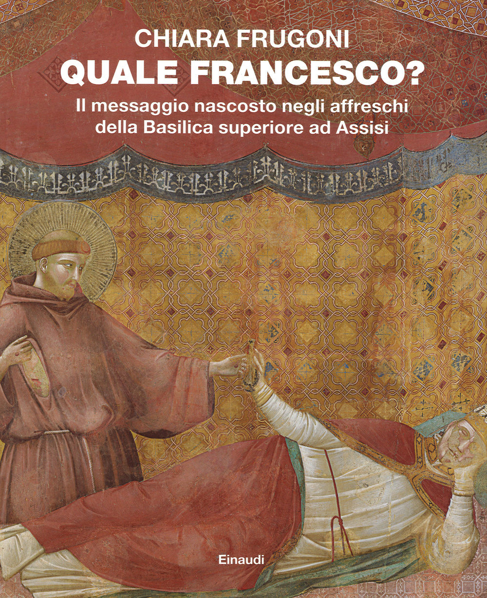 Quale Francesco? Il messaggio nascosto negli affreschi della Basilica superiore di Assisi. Ediz. illustrata