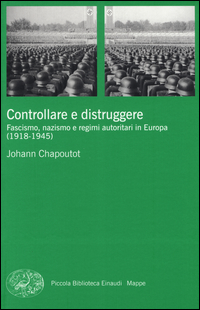 CONTROLLARE E DISTRUGGERE - FASCISMO NAZISMO E REGIMI AUTORITARI IN EUROPA 1918 - 1945 di CHAPOUTOT JOHANN