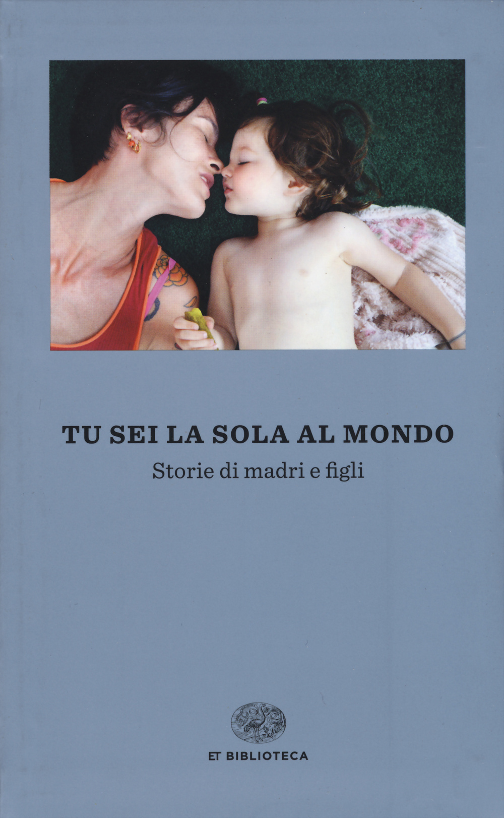 Tu sei la sola al mondo. Storie di madri e di figlie