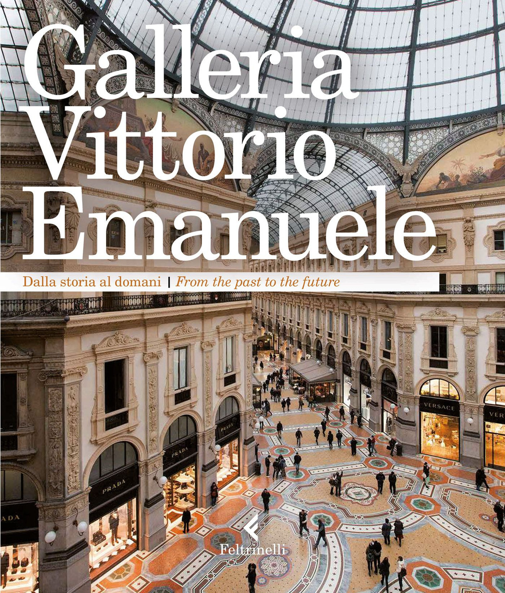 Galleria Vittorio Emanuele. Dalla storia al domani. Ediz. italiana e inglese