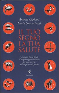 Il tuo segno, la tua salute. Conoscere più a fondo il proprio segno zodiacale per stare meglio nel corpo e nella psiche