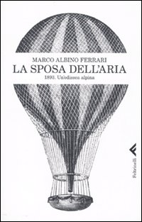 SPOSA DELL'ARIA 1893 UN'ODISSEA ALPINA (LA) di FERRARI MARCO A.