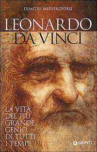 Leonardo da Vinci. La vita del più grande genio di tutti i tempi