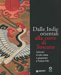 Dalle Indie orientali alla corte di Toscana. Collezioni di arte cinese giapponese a Palazzo Pitti. Ediz. illustrata